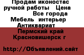 Продам иконостас ручной работы › Цена ­ 300 000 - Все города Мебель, интерьер » Антиквариат   . Пермский край,Красновишерск г.